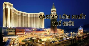 Casino lớn nhất thế giới: Các sòng bài nổi tiếng